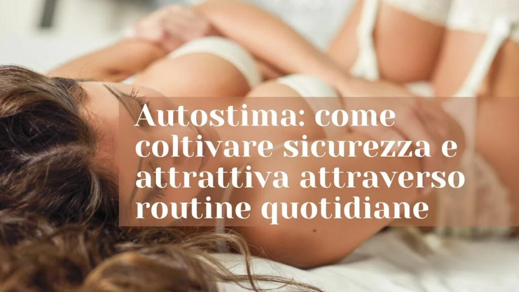 Autostima:Come Coltivare Sicurezza e Attrattiva attraverso Routine Quotidiane